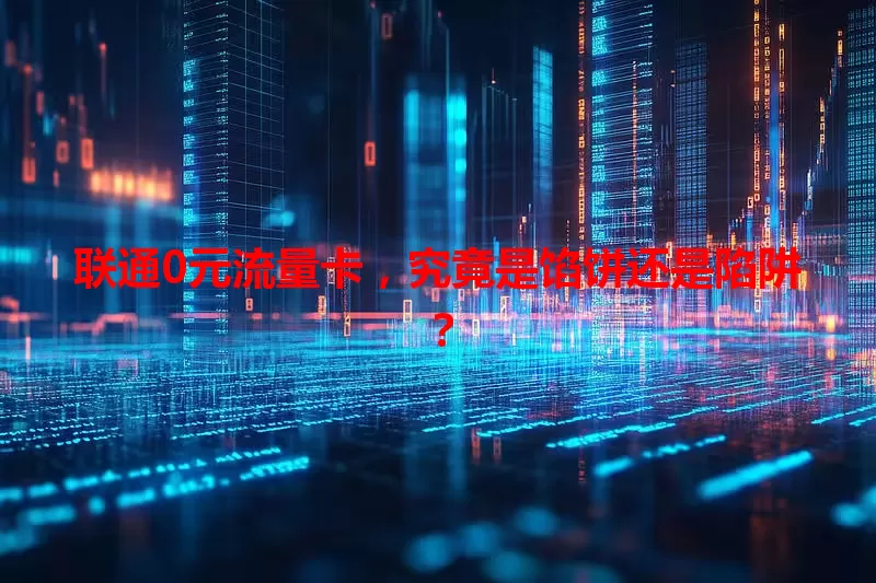 联通0元流量卡，究竟是馅饼还是陷阱？
