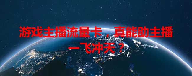 游戏主播流量卡，真能助主播一飞冲天？