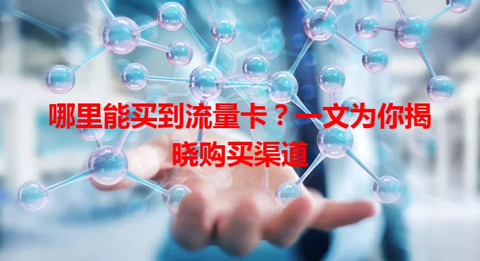 哪里能买到流量卡？一文为你揭晓购买渠道