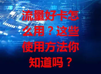 流量好卡怎么用？这些使用方法你知道吗？