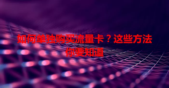 如何单独购买流量卡？这些方法你要知道