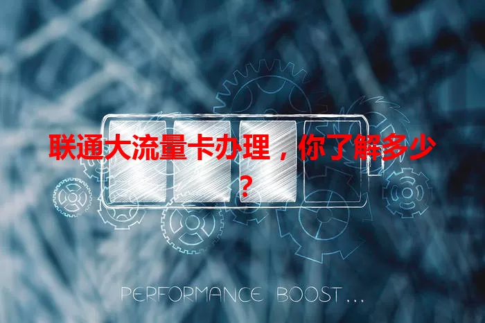 联通大流量卡办理，你了解多少？