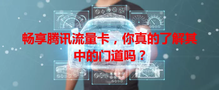 畅享腾讯流量卡，你真的了解其中的门道吗？
