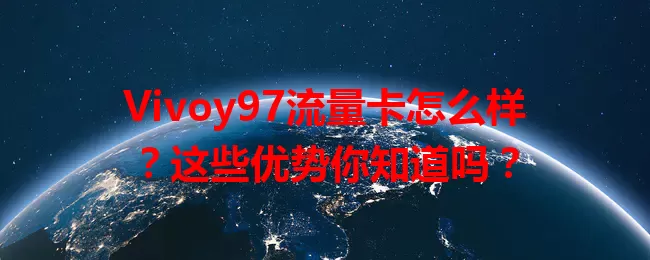 Vivoy97流量卡怎么样？这些优势你知道吗？