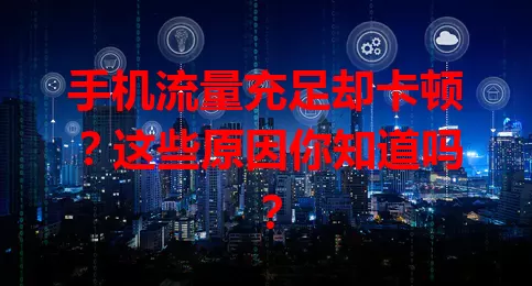 手机流量充足却卡顿？这些原因你知道吗？