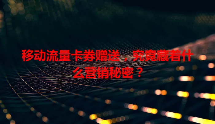 移动流量卡券赠送，究竟藏着什么营销秘密？