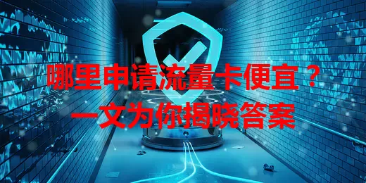 哪里申请流量卡便宜？一文为你揭晓答案