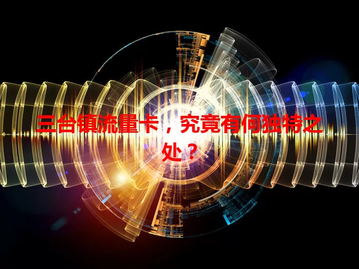 三台镇流量卡，究竟有何独特之处？