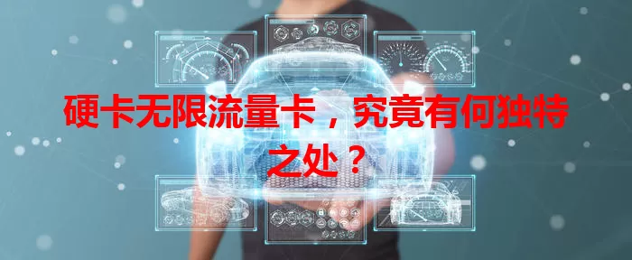硬卡无限流量卡，究竟有何独特之处？