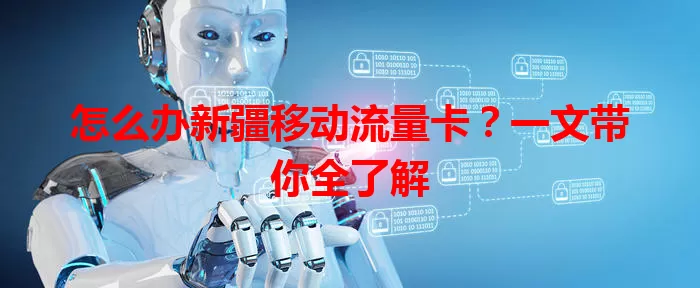 怎么办新疆移动流量卡？一文带你全了解