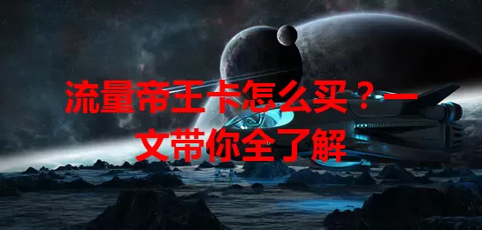 流量帝王卡怎么买？一文带你全了解