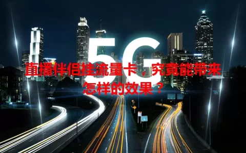 直播伴侣挂流量卡，究竟能带来怎样的效果？