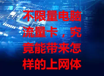 不限量电脑流量卡，究竟能带来怎样的上网体验？