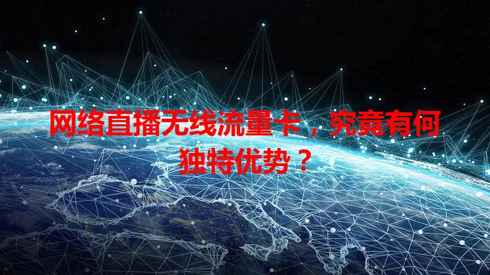 网络直播无线流量卡，究竟有何独特优势？