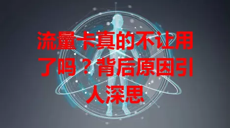 流量卡真的不让用了吗？背后原因引人深思