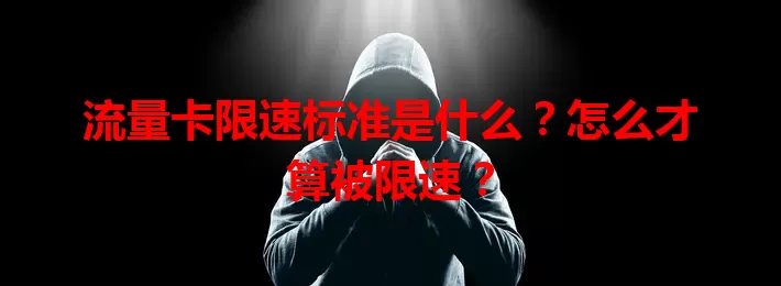 流量卡限速标准是什么？怎么才算被限速？