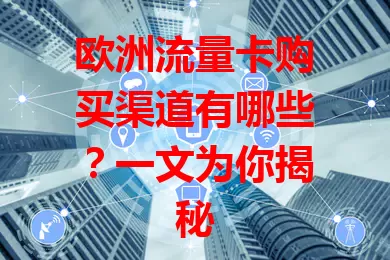欧洲流量卡购买渠道有哪些？一文为你揭秘