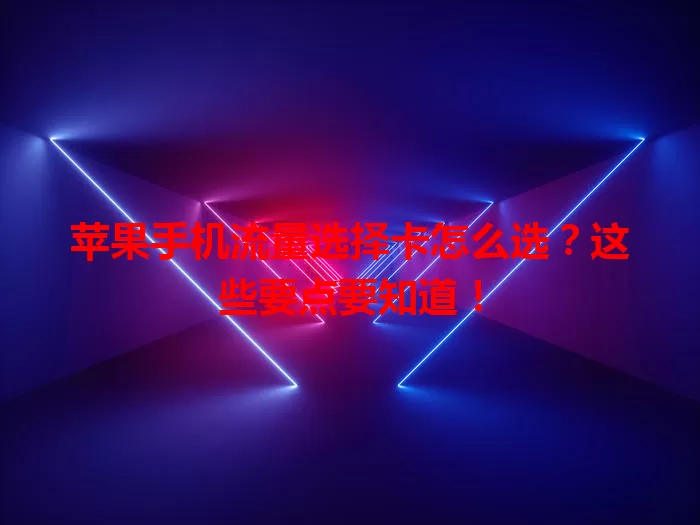 苹果手机流量选择卡怎么选？这些要点要知道！