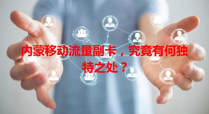 内蒙移动流量副卡，究竟有何独特之处？