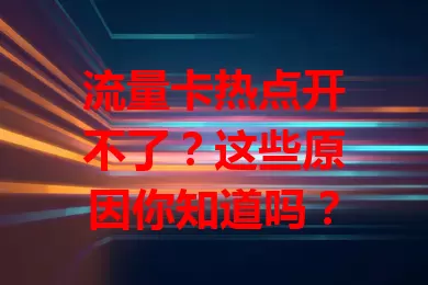 流量卡热点开不了？这些原因你知道吗？
