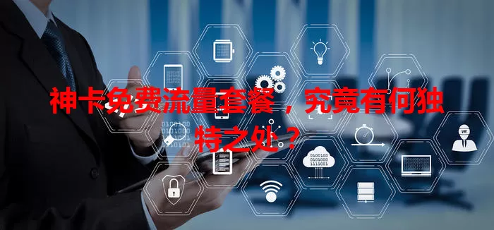 神卡免费流量套餐，究竟有何独特之处？