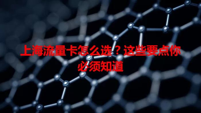 上海流量卡怎么选？这些要点你必须知道