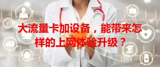 大流量卡加设备，能带来怎样的上网体验升级？