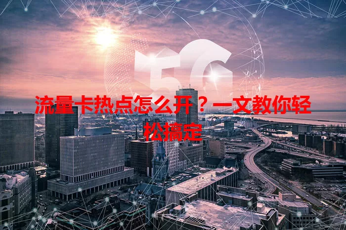 流量卡热点怎么开？一文教你轻松搞定