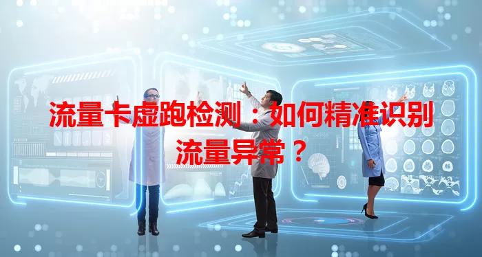 流量卡虚跑检测：如何精准识别流量异常？