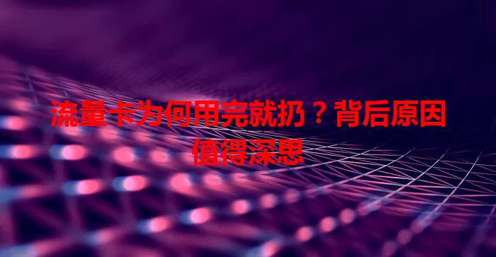 流量卡为何用完就扔？背后原因值得深思