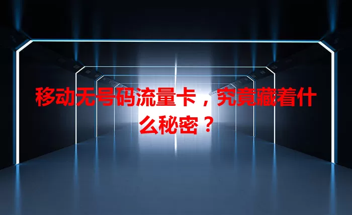 移动无号码流量卡，究竟藏着什么秘密？