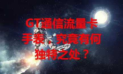 GT通信流量卡手表，究竟有何独特之处？