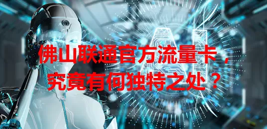 佛山联通官方流量卡，究竟有何独特之处？