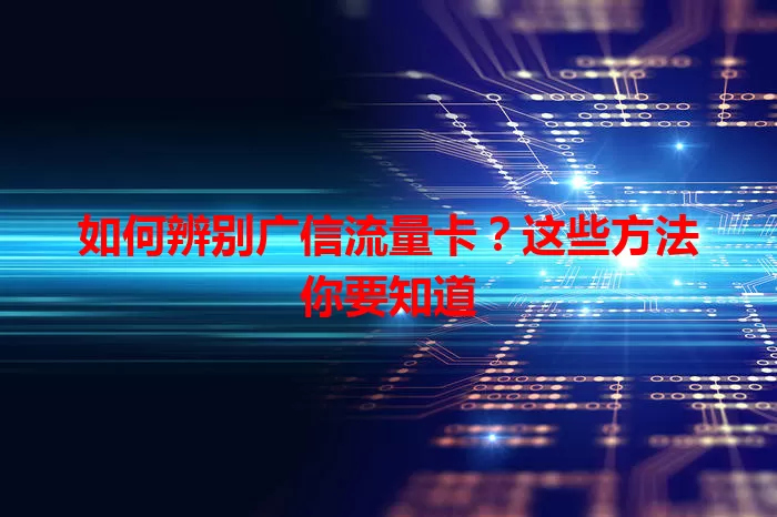 如何辨别广信流量卡？这些方法你要知道