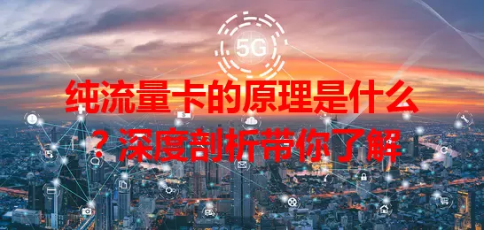纯流量卡的原理是什么？深度剖析带你了解