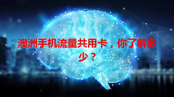 澳洲手机流量共用卡，你了解多少？