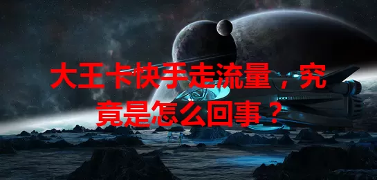 大王卡快手走流量，究竟是怎么回事？