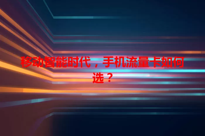 移动智能时代，手机流量卡如何选？