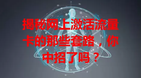 揭秘网上激活流量卡的那些套路，你中招了吗？