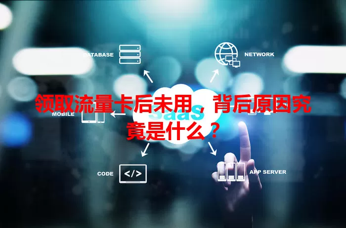 领取流量卡后未用，背后原因究竟是什么？