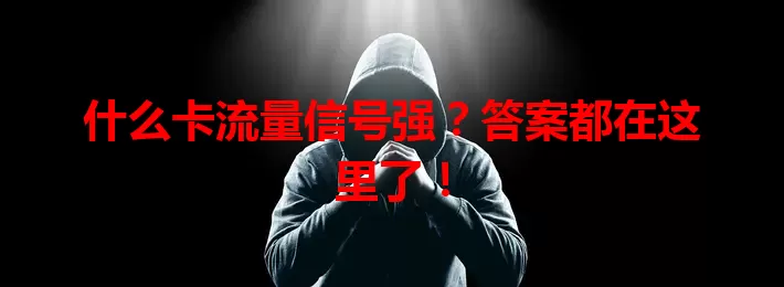什么卡流量信号强？答案都在这里了！