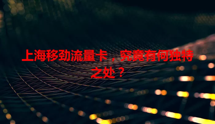 上海移劲流量卡，究竟有何独特之处？
