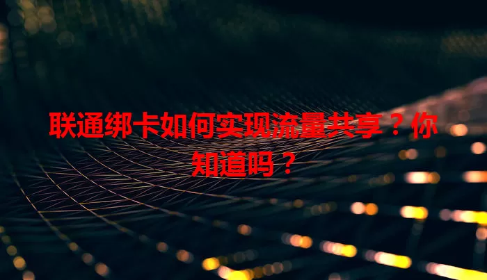 联通绑卡如何实现流量共享？你知道吗？