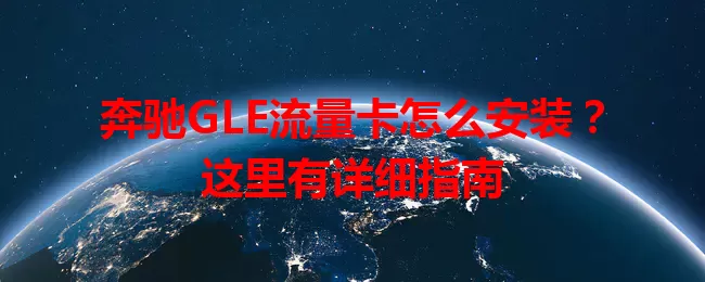 奔驰GLE流量卡怎么安装？这里有详细指南
