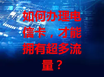 如何办理电信卡，才能拥有超多流量？