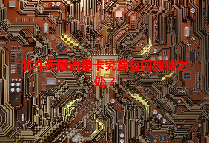 北斗无限流量卡究竟有何独特之处？