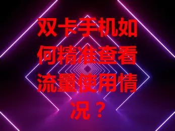 双卡手机如何精准查看流量使用情况？