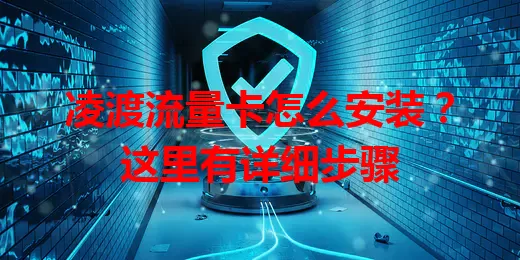 凌渡流量卡怎么安装？这里有详细步骤