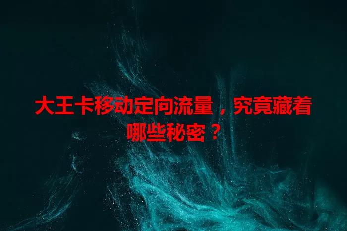大王卡移动定向流量，究竟藏着哪些秘密？