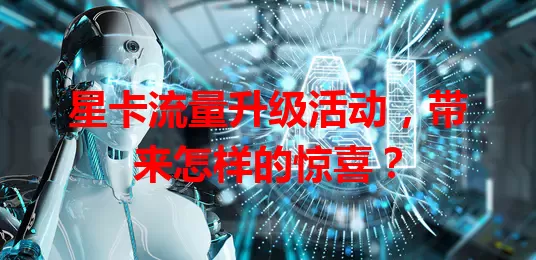 星卡流量升级活动，带来怎样的惊喜？
